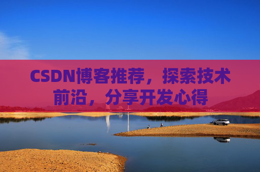 CSDN博客推荐,探索技术前沿,分享开发心得